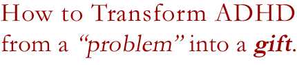Discover how you can transform ADHD from a problem into a strength. 