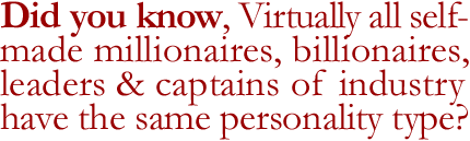 Did you know, virtually all self-made millionaires, billionaires, leaders & captains of industry have the same personality type?
